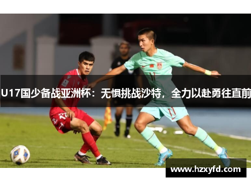 U17国少备战亚洲杯：无惧挑战沙特，全力以赴勇往直前