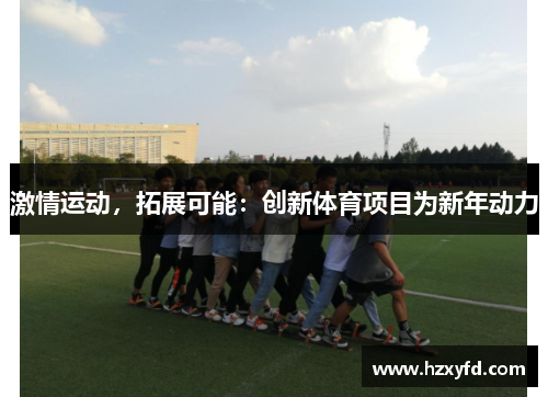 激情运动，拓展可能：创新体育项目为新年动力