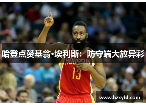 哈登点赞基翁·埃利斯：防守端大放异彩